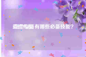 竞价专员:竞价专员有哪些必备技能？