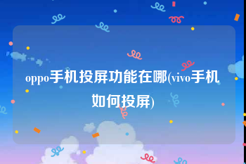 oppo手机投屏功能在哪(vivo手机如何投屏)