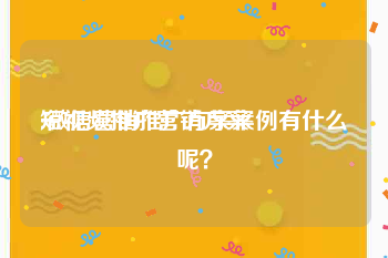 短视频推广营销方案
:微信营销推广方案案例有什么呢？