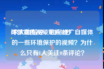 环保宣传视频短片30秒
:求大咖指导，如何推广自媒体的一些环境保护的视频？为什么只有1人关注0条评论？