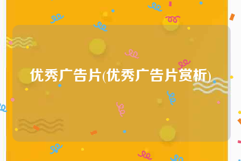 优秀广告片(优秀广告片赏析)