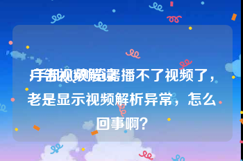 广告视频解读
:手机QQ浏览器播不了视频了，老是显示视频解析异常，怎么回事啊？