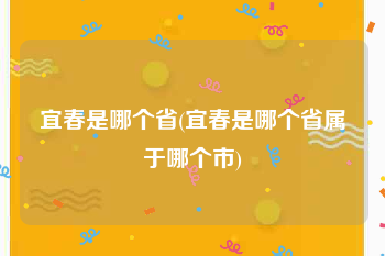 宜春是哪个省(宜春是哪个省属于哪个市)