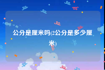 公分是厘米吗(2公分是多少厘米)