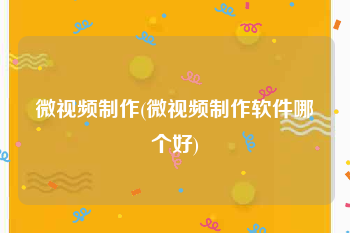 微视频制作(微视频制作软件哪个好)