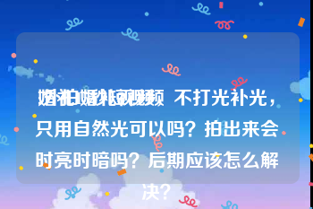 婚礼15秒短视频
:外拍婚礼视频，不打光补光，只用自然光可以吗？拍出来会时亮时暗吗？后期应该怎么解决？