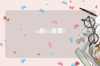 va屏(va屏幕)
