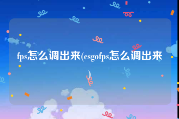 fps怎么调出来(csgofps怎么调出来)