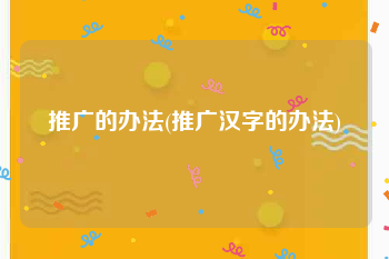 推广的办法(推广汉字的办法)