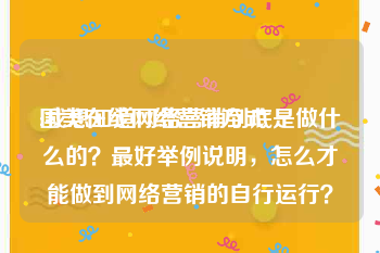 国美在线网络营销方式
:我想知道网络营销到底是做什么的？最好举例说明，怎么才能做到网络营销的自行运行？