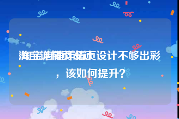 淘宝详情页设计
:淘宝店铺详情页设计不够出彩,该如何提升?