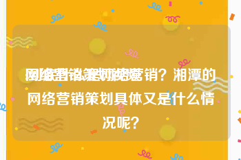 网络营销策划视频
:到底什么是网络营销？湘潭的网络营销策划具体又是什么情况呢？