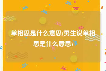 单相思是什么意思(男生说单相思是什么意思)