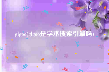 glgoo(glgoo是学术搜索引擎吗)