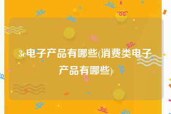 3c电子产品有哪些(消费类电子产品有哪些)