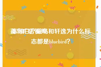 蓝鸟广告视频
:东风日产蓝鸟和轩逸为什么标志都是bluebird？