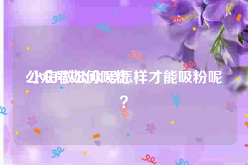 公众号如何吸粉:小白做公众号怎样才能吸粉呢？