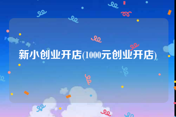 新小创业开店(1000元创业开店)