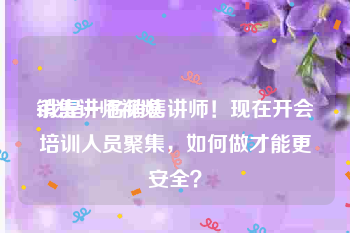 销售讲师视频
:我是一名销售讲师！现在开会培训人员聚集，如何做才能更安全？