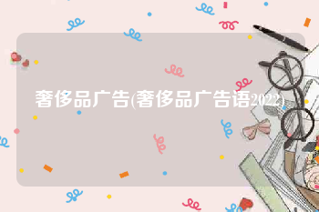 奢侈品广告(奢侈品广告语2022)