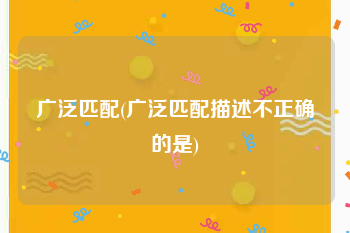 广泛匹配(广泛匹配描述不正确的是)