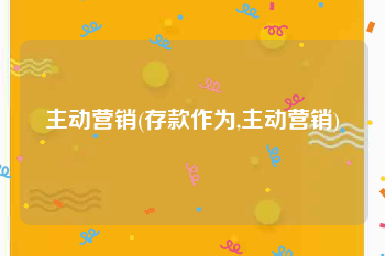 主动营销(存款作为,主动营销)