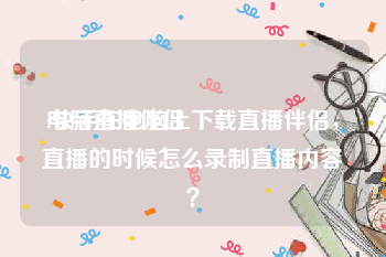 电脑直播伴侣:快手在电脑上下载直播伴侣，直播的时候怎么录制直播内容？