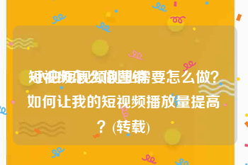 短视频怎么做营销
:小白短视频创业需要怎么做？如何让我的短视频播放量提高？(转载)