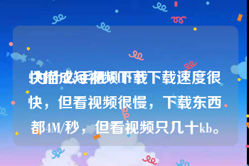 快描成短视频下载
:为什么手机WIFI下下载速度很快，但看视频很慢，下载东西都4M/秒，但看视频只几十kb。