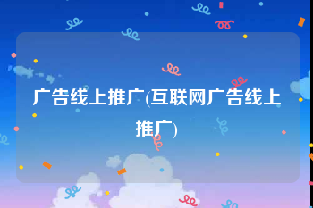 广告线上推广(互联网广告线上推广)