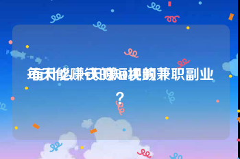 每天能赚钱的短视频
:有什么一天赚10块的兼职副业？