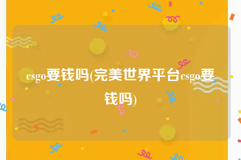 csgo要钱吗(完美世界平台csgo要钱吗)