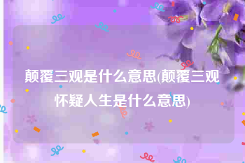 颠覆三观是什么意思(颠覆三观怀疑人生是什么意思)