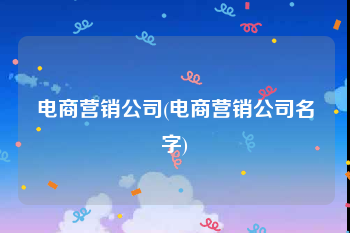 电商营销公司(电商营销公司名字)