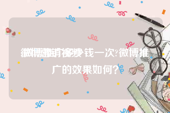 微博营销视频
:微博推广多少钱一次?微博推广的效果如何？