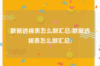 数据透视表怎么做汇总(数据透视表怎么做汇总)