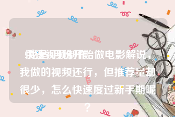 快速视频制作
:我是3月份开始做电影解说，我做的视频还行，但推荐量却很少，怎么快速度过新手期呢？