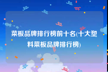 菜板品牌排行榜前十名(十大塑料菜板品牌排行榜)