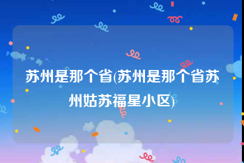苏州是那个省(苏州是那个省苏州姑苏福星小区)