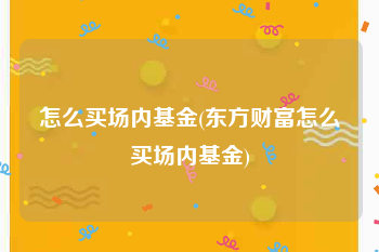 怎么买场内基金(东方财富怎么买场内基金)