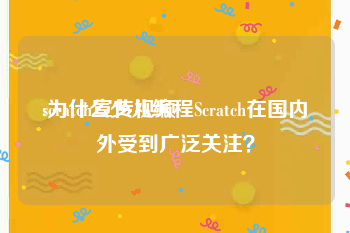 scratch宣传视频
:为什么少儿编程Scratch在国内外受到广泛关注？