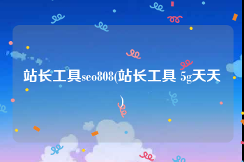 站长工具seo808(站长工具 5g天天奭)