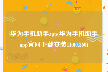华为手机助手app(华为手机助手app官网下载安装11.00.360)