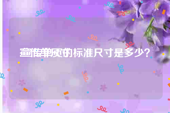 宣传单尺寸
:宣传单页的标准尺寸是多少?