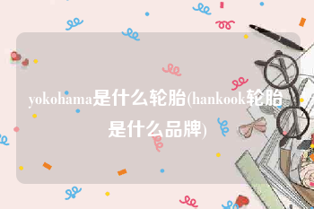yokohama是什么轮胎(hankook轮胎是什么品牌)