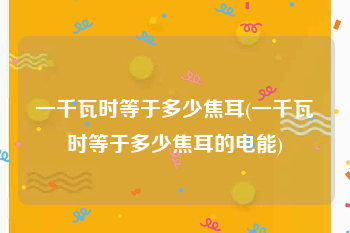 一千瓦时等于多少焦耳(一千瓦时等于多少焦耳的电能)