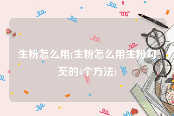 生粉怎么用(生粉怎么用生粉勾芡的4个方法)