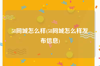 58同城怎么样(58同城怎么样发布信息)