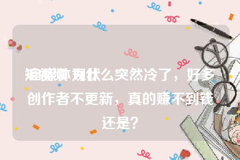 短视频 现状
:自媒体为什么突然冷了，好多创作者不更新，真的赚不到钱还是？