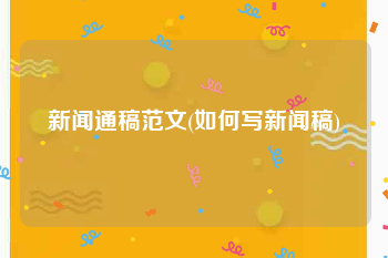 新闻通稿范文(如何写新闻稿)